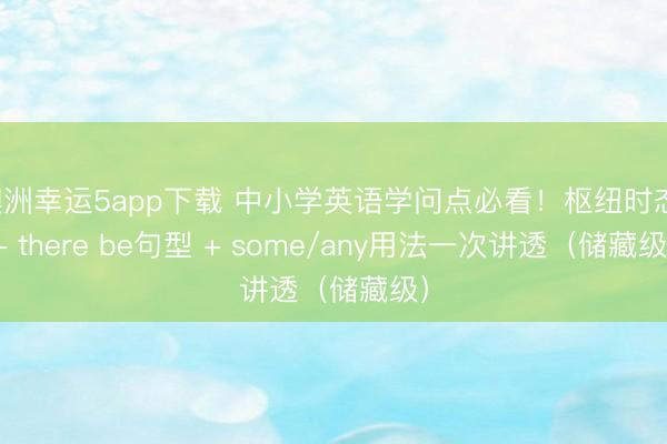 澳洲幸運5app下載 中小學英語學問點必看！樞紐時態 + there be句型 + some/any用法一次講透（儲藏級）