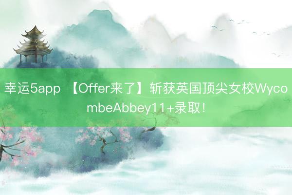 幸運(yùn)5app 【Offer來了】斬獲英國頂尖女校WycombeAbbey11+錄取!