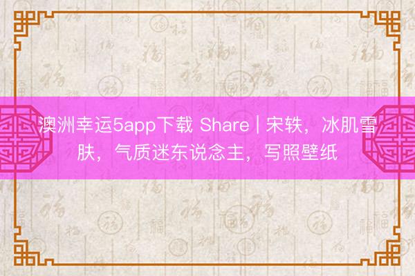 澳洲幸運5app下載 Share | 宋軼，冰肌雪膚，氣質迷東說念主，寫照壁紙
