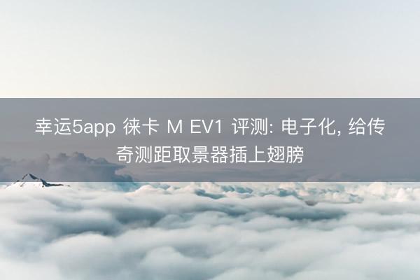 幸運5app 徠卡 M EV1 評測: 電子化, 給傳奇測距取景器插上翅膀