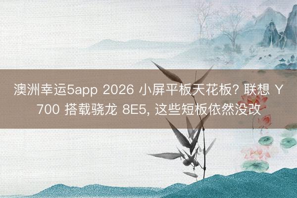 澳洲幸運5app 2026 小屏平板天花板? 聯(lián)想 Y700 搭載驍龍 8E5, 這些短板依然沒改